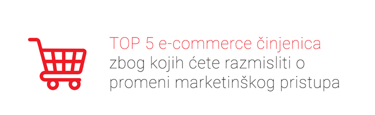 TOP 5 e-commerce činjenica zbog kojih ćete razmisliti o promeni marketinškog pristupa